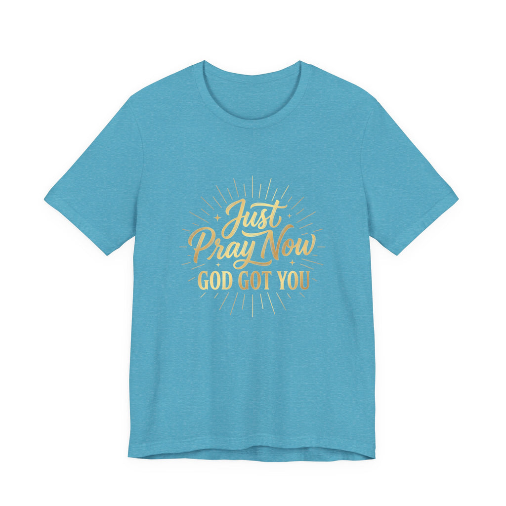 “Just Pray Now God Got You”  Inspirational Tee ( Variety of Colors )