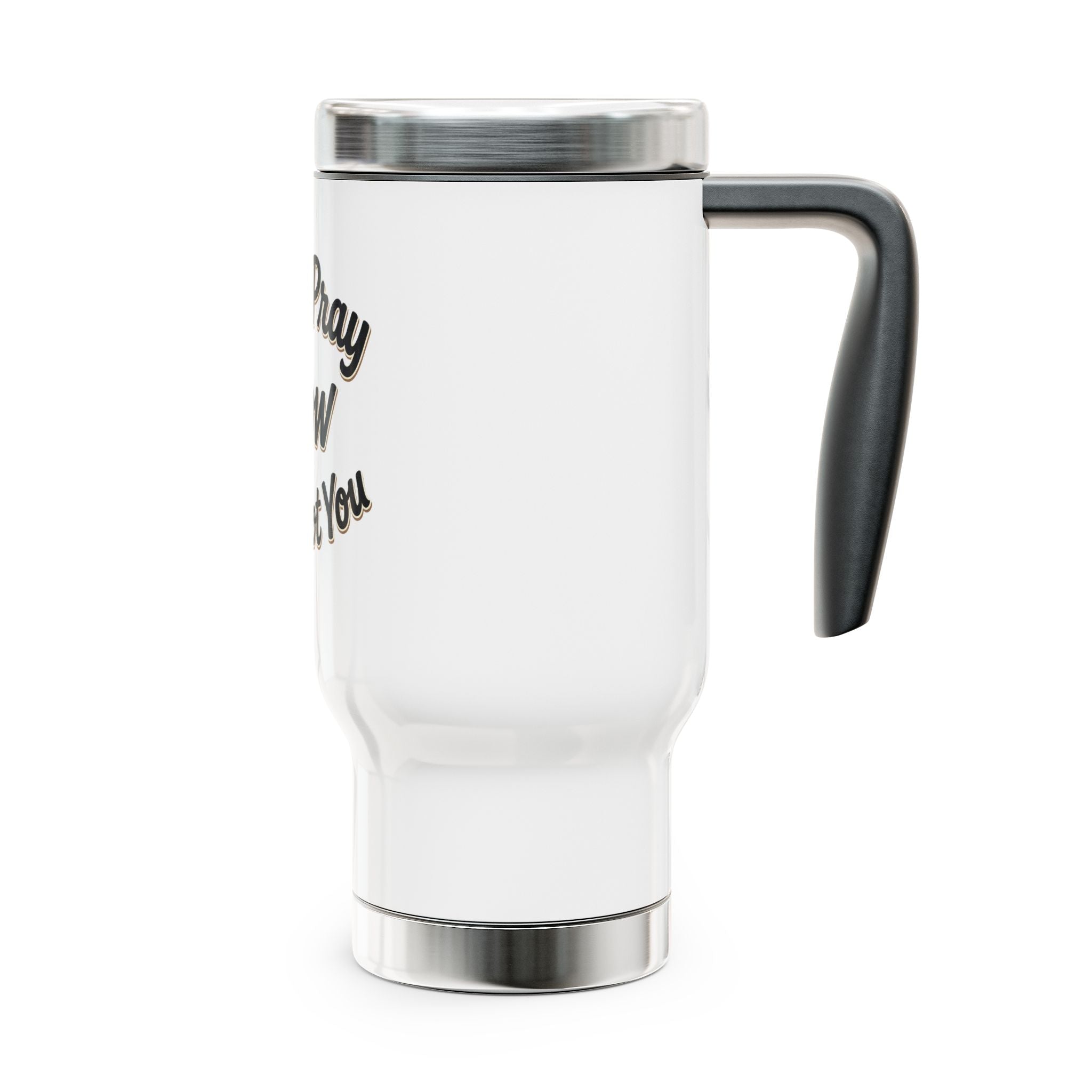 Travel Mug “Just Pray Now, God Got You" Stainless Steel 14oz (Handle)