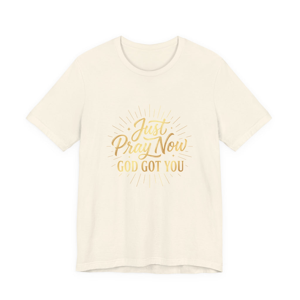 “Just Pray Now God Got You”  Inspirational Tee ( Variety of Colors )