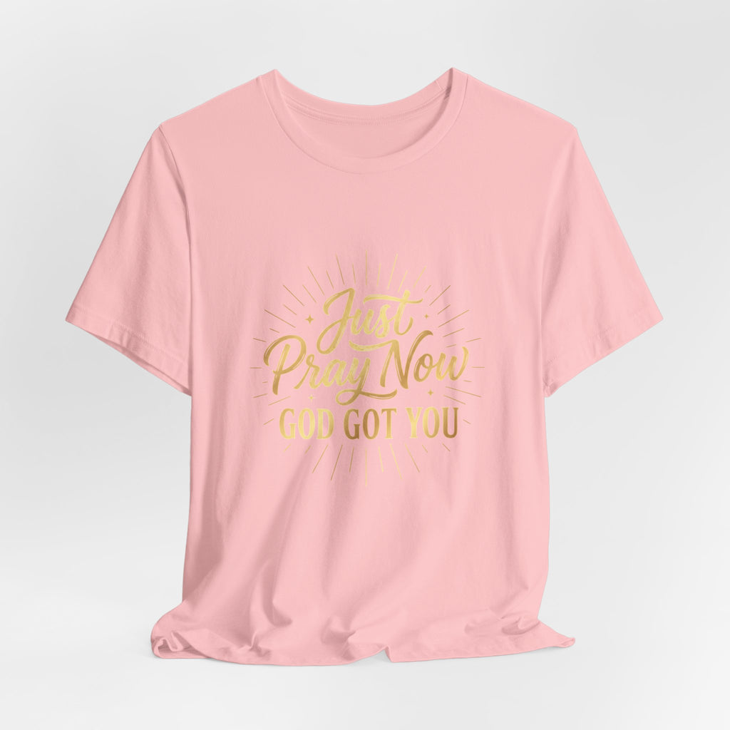 “Just Pray Now God Got You”  Inspirational Tee ( Variety of Colors )