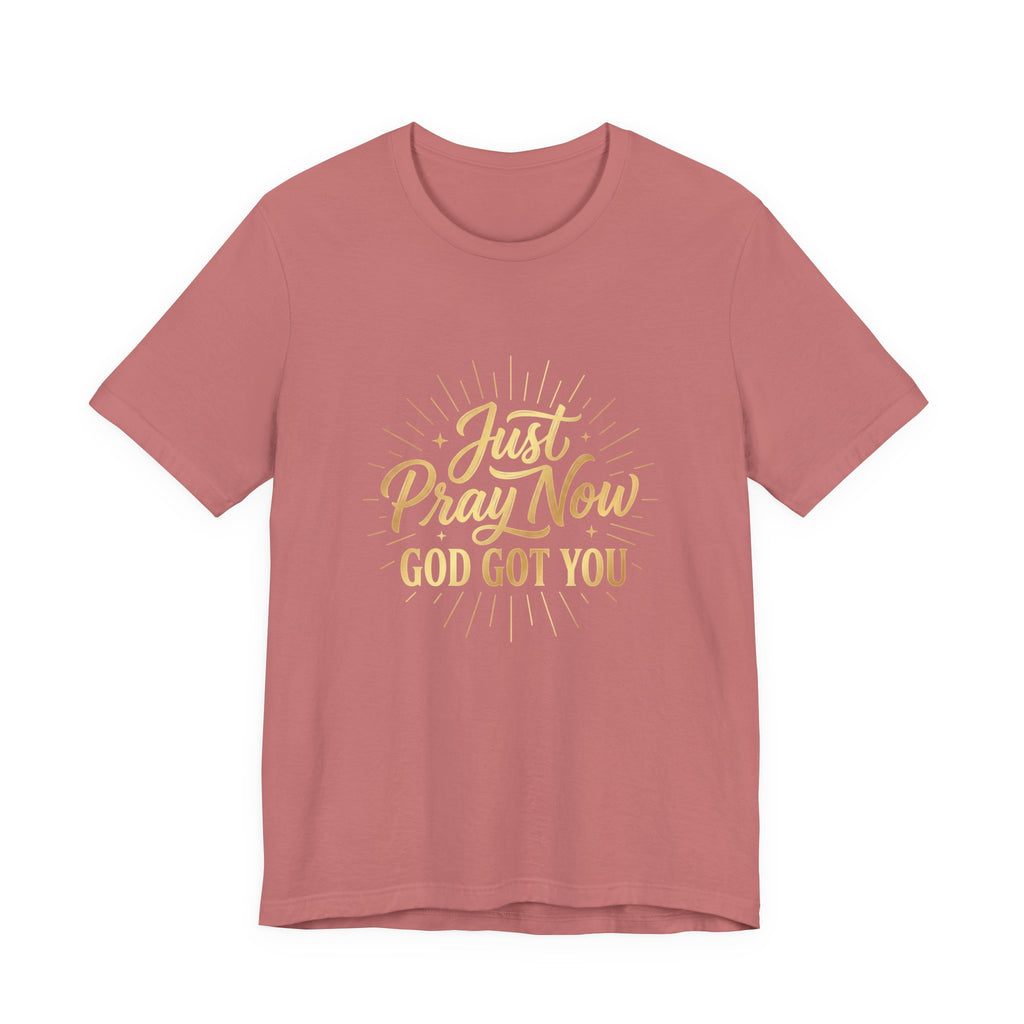 “Just Pray Now God Got You”  Inspirational Tee ( Variety of Colors )