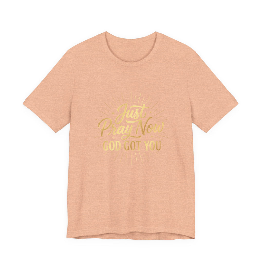 “Just Pray Now God Got You”  Inspirational Tee ( Variety of Colors )