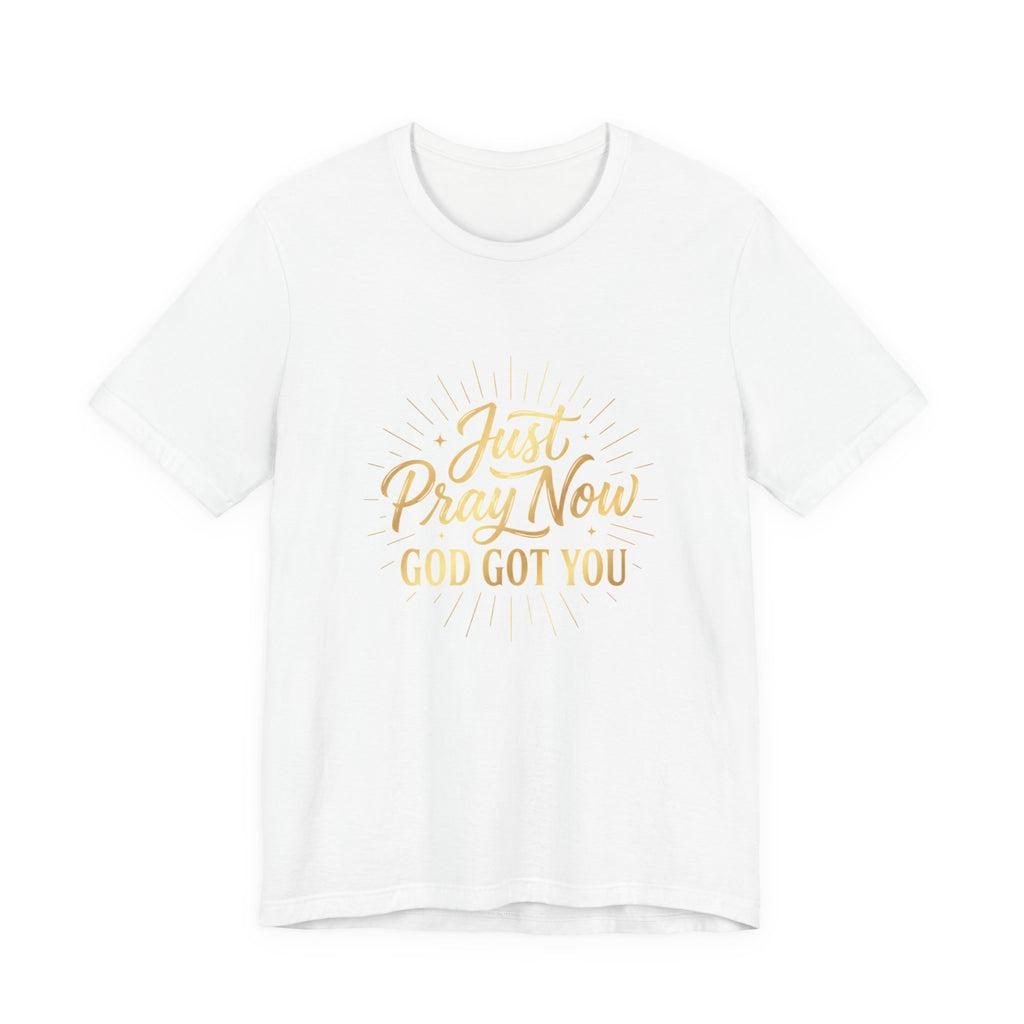 “Just Pray Now God Got You”  Inspirational Tee ( Variety of Colors )