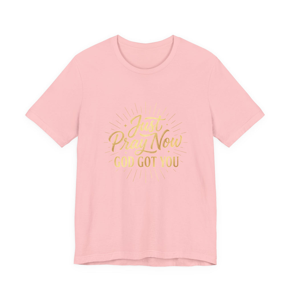 “Just Pray Now God Got You”  Inspirational Tee ( Variety of Colors )