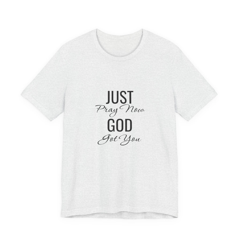 “Just Pray Now God Got You” Inspirational Christian T-Shirt